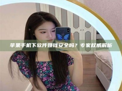 永城苹果手机下软件赚钱安全吗？专家权威解析