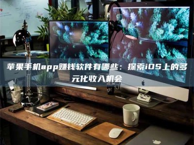 永城苹果手机app赚钱软件有哪些：探索iOS上的多元化收入机会