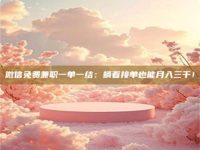 永城微信免费兼职一单一结：躺着接单也能月入三千！