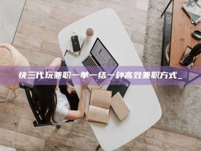 永城快三代玩兼职一单一结一种高效兼职方式_