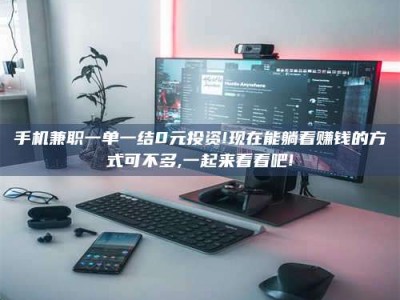 永城手机兼职一单一结0元投资!现在能躺着赚钱的方式可不多,一起来看看吧!