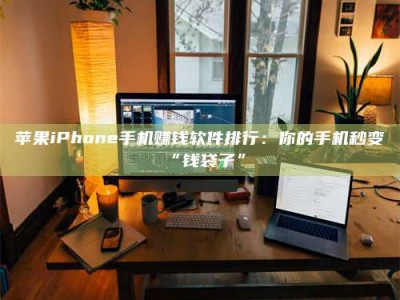 永城苹果iPhone手机赚钱软件排行：你的手机秒变“钱袋子”