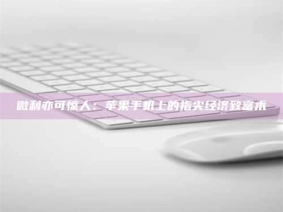 永城微利亦可惊人：苹果手机上的指尖经济致富术