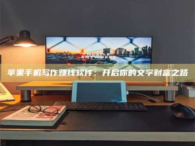 永城苹果手机写作赚钱软件：开启你的文字财富之路