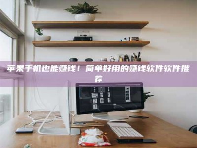 永城苹果手机也能赚钱！简单好用的赚钱软件软件推荐