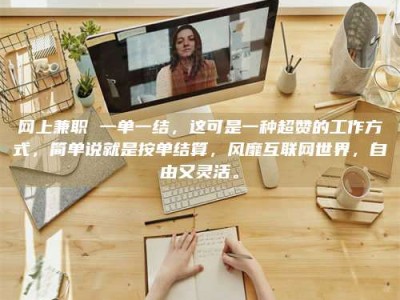 永城网上兼职 一单一结，这可是一种超赞的工作方式，简单说就是按单结算，风靡互联网世界，自由又灵活。