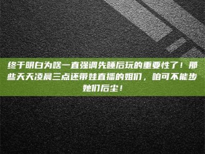 永城终于明白为啥一直强调先睡后玩的重要性了！那些天天凌晨三点还带娃直播的姐们，咱可不能步她们后尘！