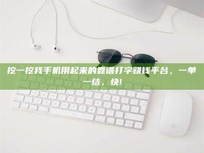 永城挖一挖我手机用起来的靠谱打字赚钱平台，一单一结，快!