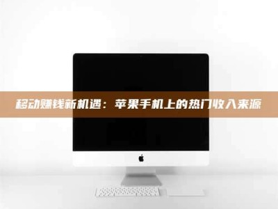 永城移动赚钱新机遇：苹果手机上的热门收入来源