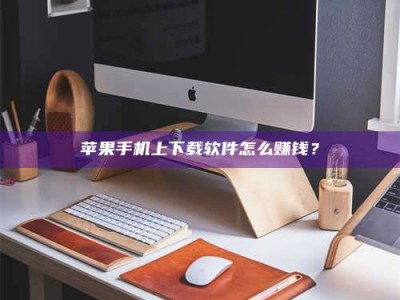 永城苹果手机上下载软件怎么赚钱？