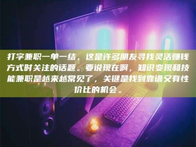 永城打字兼职一单一结，这是许多朋友寻找灵活赚钱方式时关注的话题。要说现在啊，知识变现和技能兼职是越来越常见了，关键是找到靠谱又有性价比的机会。