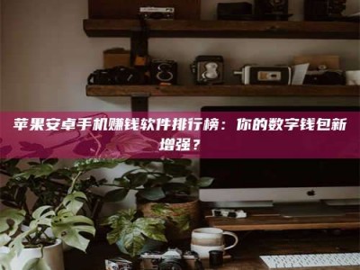 永城苹果安卓手机赚钱软件排行榜：你的数字钱包新增强？