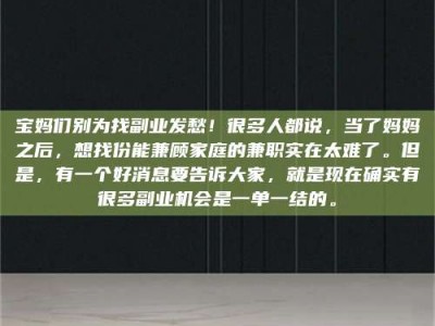 永城宝妈们别为找副业发愁！很多人都说，当了妈妈之后，想找份能兼顾家庭的兼职实在太难了。但是，有一个好消息要告诉大家，就是现在确实有很多副业机会是一单一结的。