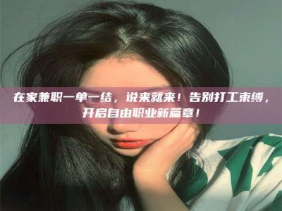 永城在家兼职一单一结，说来就来！告别打工束缚，开启自由职业新篇章！