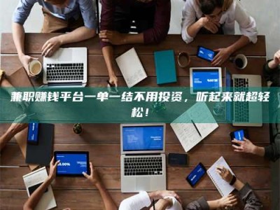 永城兼职赚钱平台一单一结不用投资，听起来就超轻松！