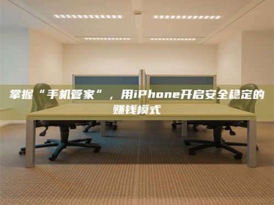 永城掌握“手机管家”，用iPhone开启安全稳定的赚钱模式