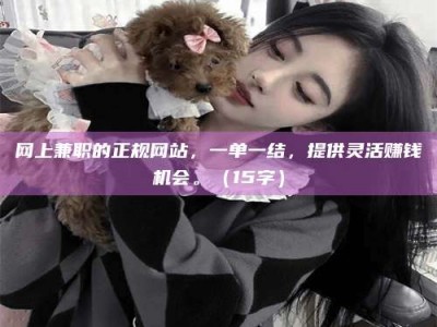 永城网上兼职的正规网站，一单一结，提供灵活赚钱机会。（15字）