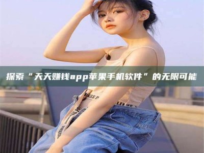 永城探索“天天赚钱app苹果手机软件”的无限可能