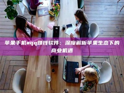 永城苹果手机aqq赚钱软件：深度解析苹果生态下的商业机遇